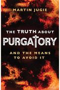 The Truth About Purgatory: And The Means To Avoid It