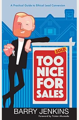 Too Nice For Sales: A Practical Guide To Ethical Lead Conversion Too Nice For Sales: A Practical Guide To Ethical Lead Conversion