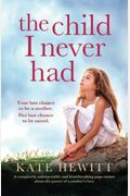 The Child I Never Had: A Completely Unforgettable And Heartbreaking Page-Turner About The Power Of A Mother's Love