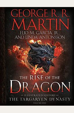 The Rise Of The Dragon: An Illustrated History Of The Targaryen Dynasty, Volume One The Rise Of The Dragon: An Illustrated History Of The Targaryen Dynasty, Volume One