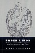 Paper And Iron: Hamburg Business And German Politics In The Era Of Inflation, 1897-1927