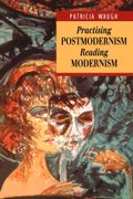 Practicing Postmodernism/Reading Modernism