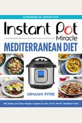 Instant Pot Miracle Mediterranean Diet Cookbook: 100 Simple And Tasty Recipes Inspired By One Of The World's Healthiest Diets