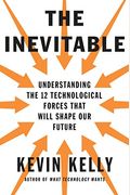 The Inevitable: Understanding The 12 Technological Forces That Will Shape Our Future