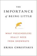 The Importance Of Being Little: What Preschoolers Really Need From Grownups