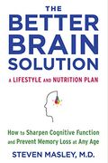 The Better Brain Solution: How To Start Now--At Any Age--To Reverse And Prevent Insulin Resistance Of The Brain, Sharpen Cognitive Function, And Avoid Memory Loss
