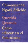 Querida Ijeawele: CóMo Educar En El Feminismo / Dear Ijeawele: A Feminist Manifesto: Span-Lang Ed Of Dear Ijeawele, Or A Feminist Manifesto In Fifteen