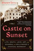 The Castle On Sunset: Life, Death, Love, Art, And Scandal At Hollywood's Chateau Marmont