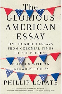 The Glorious American Essay: One Hundred Essays From Colonial Times To The Present The Glorious American Essay: One Hundred Essays From Colonial Times To The Present