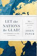 Let The Nations Be Glad!: The Supremacy Of God In Missions