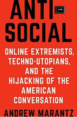 Antisocial: Online Extremists, Techno-Utopians, And The Hijacking Of The American Conversation Antisocial: Online Extremists, Techno-Utopians, And The Hijacking Of The American Conversation