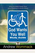 God Wants You Well Study Guide: What The Bible Really Says About Walking In Divine Health
