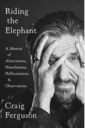 Riding The Elephant: A Memoir Of Altercations, Humiliations, Hallucinations, And Observations