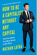 How To Be A Capitalist Without Any Capital: The Four Rules You Must Break To Get Rich
