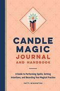 Candle Magic Journal And Handbook: A Guide To Performing Spells, Setting Intentions, And Recording Your Magical Practice