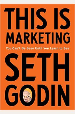 This Is Marketing: You Can't Be Seen Until You Learn to See This Is Marketing: You Can't Be Seen Until You Learn to See