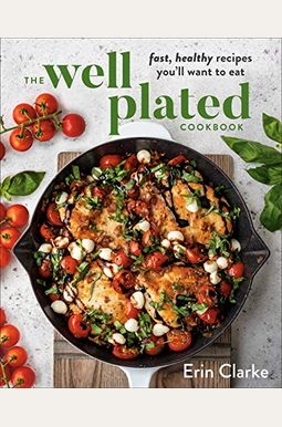 The Well Plated Cookbook: Fast, Healthy Recipes You'll Want to Eat The Well Plated Cookbook: Fast, Healthy Recipes You'll Want to Eat