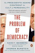 The Problem Of Democracy: The Presidents Adams Confront The Cult Of Personality