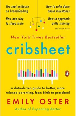 Cribsheet: A Data-Driven Guide To Better, More Relaxed Parenting, From Birth To Preschool Cribsheet: A Data-Driven Guide To Better, More Relaxed Parenting, From Birth To Preschool