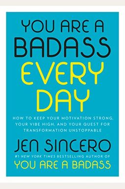 You Are A Badass Every Day: How To Keep Your Motivation Strong, Your Vibe High, And Your Quest For Transformation Unstoppable You Are A Badass Every Day: How To Keep Your Motivation Strong, Your Vibe High, And Your Quest For Transformation Unstoppable