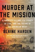 Murder At The Mission: A Frontier Killing, Its Legacy Of Lies, And The Taking Of The American West