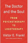 The Doctor And The Soul: From Psychotherapy To Logotherapy