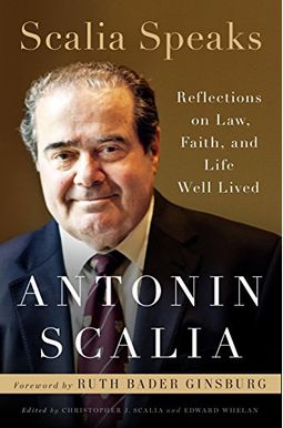 Scalia Speaks: Reflections On Law, Faith, And Life Well Lived Scalia Speaks: Reflections On Law, Faith, And Life Well Lived