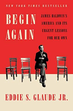 Begin Again: James Baldwin's America And Its Urgent Lessons For Our Own Begin Again: James Baldwin's America And Its Urgent Lessons For Our Own
