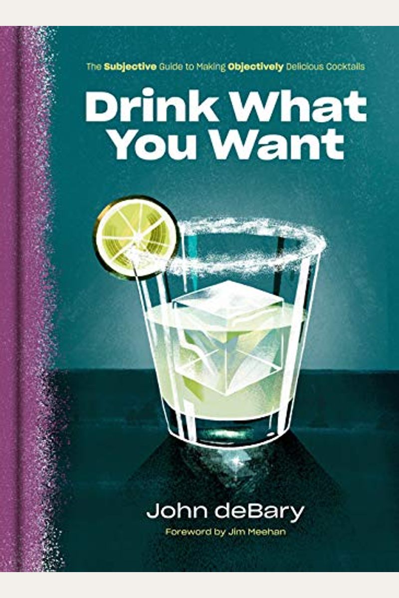 Drink What You Want: The Subjective Guide To Making Objectively Delicious Cocktails