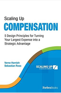 Scaling Up Compensation: 5 Design Principles For Turning Your Largest Expense Into A Strategic Advantage Scaling Up Compensation: 5 Design Principles For Turning Your Largest Expense Into A Strategic Advantage
