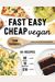 Fast Easy Cheap Vegan: 101 Recipes You Can Make In 30 Minutes Or Less, For $10 Or Less, And With 10 Ingredients Or Less!