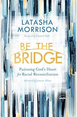 Be the Bridge: Pursuing God's Heart for Racial Reconciliation Be the Bridge: Pursuing God's Heart for Racial Reconciliation