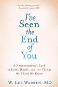 I've Seen The End Of You: A Neurosurgeon's Look At Faith, Doubt, And The Things We Think We Know