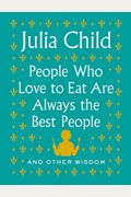 People Who Love To Eat Are Always The Best People: And Other Wisdom