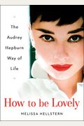 How To Be Lovely: The Audrey Hepburn Way Of Life