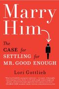 Marry Him: The Case For Settling For Mr. Good Enough
