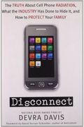 Disconnect: The Truth About Cell Phone Radiation, What The Industry Has Done To Hide It, And How To Protect Your Family