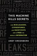 This Machine Kills Secrets: How Wikileakers, Cypherpunks, And Hacktivists Aim To Free The World's Information