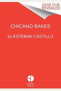 Chicano Bakes: Recipes For Mexican Pan Dulce, Tamales, And My Favorite Desserts