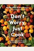Don't Worry, Just Cook: Delicious, Timeless Recipes For Comfort And Connection