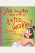 You Wouldn't Want To Be An Aztec Sacrifice!: Gruesome Things You'd Rather Not Know
