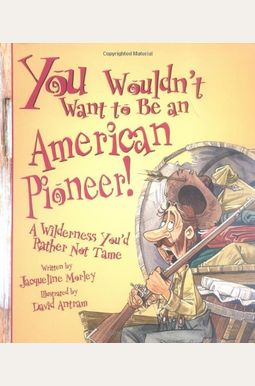 You Wouldn't Want To Be An American Pioneer!: A Wilderness You'd Rather Not Tame You Wouldn't Want To Be An American Pioneer!: A Wilderness You'd Rather Not Tame