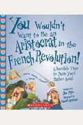 You Wouldn't Want To Be An Aristocrat In The French Revolution!: A Horrible Time In Paris You'd Rather Avoid