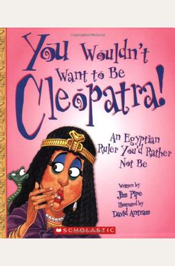 You Wouldn't Want To Be Cleopatra!: An Egyptian Ruler You'd Rather Not Be You Wouldn't Want To Be Cleopatra!: An Egyptian Ruler You'd Rather Not Be