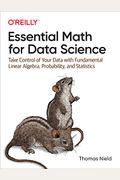 Essential Math For Data Science: Take Control Of Your Data With Fundamental Linear Algebra, Probability, And Statistics