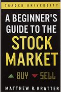 A Beginner's Guide To The Stock Market: Everything You Need To Start Making Money Today