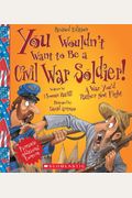 You Wouldn't Want To Be A Civil War Soldier!: A War You'd Rather Not Fight