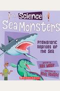 The Science Of Sea Monsters: Prehistoric Reptiles Of The Sea (The Science Of Dinosaurs)