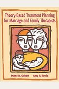 Theory-Based Treatment Planning For Marriage And Family Therapists: Integrating Theory And Practice