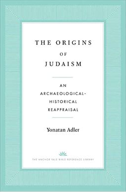 The Origins Of Judaism: An Archaeological-Historical Reappraisal The Origins Of Judaism: An Archaeological-Historical Reappraisal